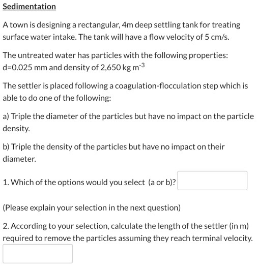 Sedimentation A town is designing a rectangular, 4m deep settling tank for treating surface water intake. The tank will have