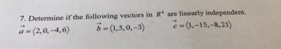 7. Determine if the following vectors in R are linearly independent. a (2,0,-4,6)b (1,5,0,-3) c (1,-15,-8,21)