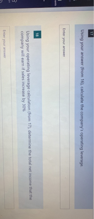 17 Using your answer (from 16), calculate the companys operating leverage. Enter your answer nents 18 Using your operating l