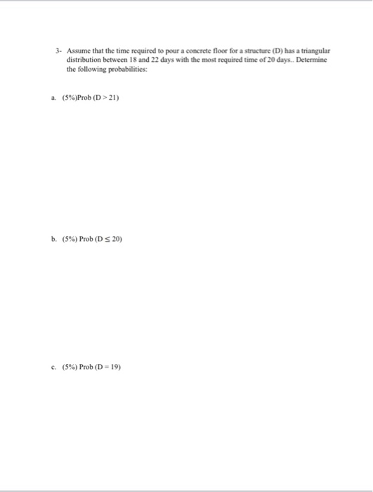 3. Assume that the time required to pour a concrete floor for a structure (D) has a triangular distribution between 18 and 22