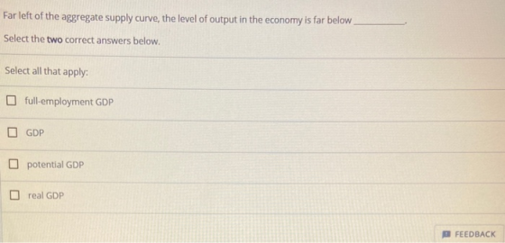 Far left of the aggregate supply curve, the level of output in the economy is far below Select the two correct answers below.