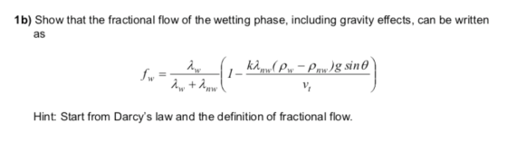1b) Show that the fractional flow of the wetting phase, including gravity effects, can be written as /w nw Hint: Start from Darcs law and the definition of fractional flow.