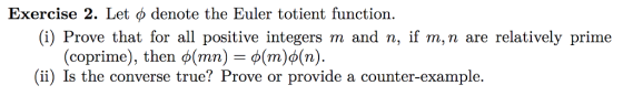 Exercise 2. Let φ denote the Euler totient function. (i) Prove that for all positive integers m and n, if m,n are relatively prime (coprime), then φ(mn-o(m)o(n) (ii) Is the converse true? Prove or provide a counter-example.