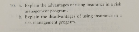 10. a. Explain the advantages of using insurance in a risk management program. b. Explain the disadvantages of using insurance in a risk management program.