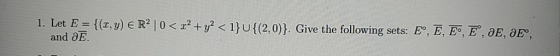 1. Let E = {(1, y) ERP|0< + y2 <1}U{(2,0)}. Give the following sets: Eº, Ē, E°, Ē°, DE, DE, and a E.