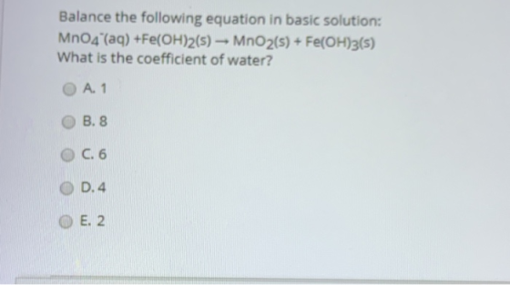 Balance the following equation in basic solution: MnO4 (aq) +Fe(OH)2(5) -- MnO2(s) + Fe(OH)3(s) What is the coefficient of wa