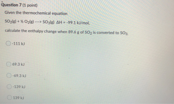 Question 7 (1 point) Given the thermochemical equation O2(g)---> SO3(g) AH= -99.1 kJ/mol, S2(g) + calculate the enthalpy chan