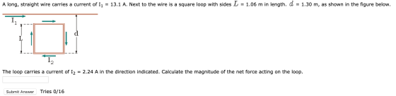 A long, straight wire carries a current of 11 = 13.1 A. Next to the wire is a square loop with sides L = 1.06 m in length. d