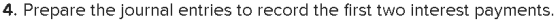 4. Prepare the journal entries to record the first two interest payments.
