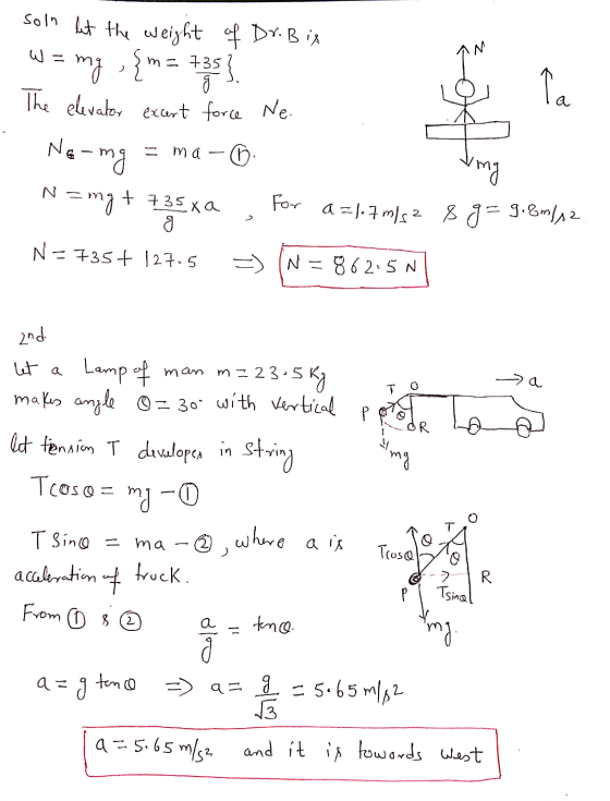 { fo l soln let the weight of Dr. Bis W= mg - {m= 735] The elevator ecert force Ne. Ne-mg ting N=mg + 735xa For a = 1.7 m/s2