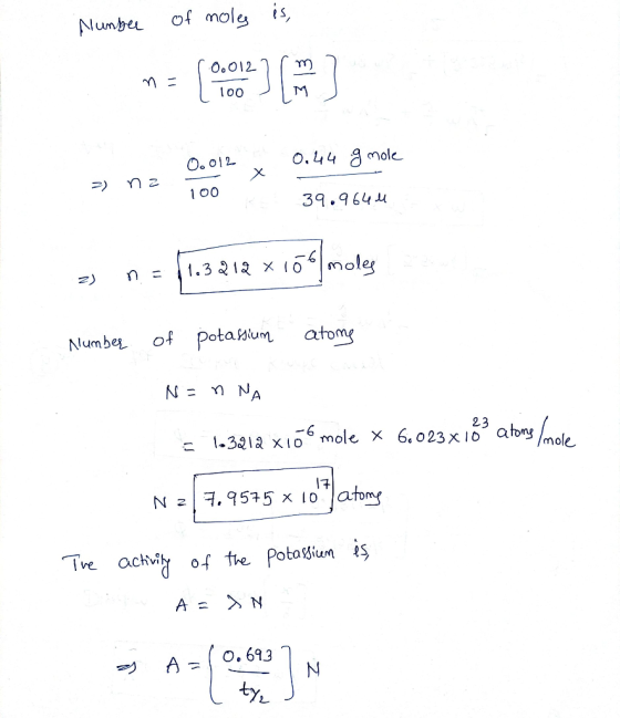 number of moles is, 3 na 00012 0.44 g mole 100 • R 39.9644 => n = 1.3.212 X166 moles Number of potassium atome N= n NA = 1-39