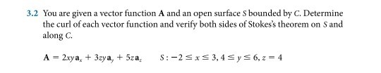 3.2 You are given a vector function A and an open surface S bounded by C. Determine the curl of each vector function and verify both sides of Stokess theorem on S and along C.