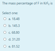 The mass percentage of Fin KrFz is Select one: O a. 18.48 O b. 145.3 O c. 68.80 O d. 31.20 O e. 81.52