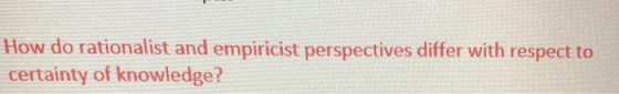 How do rationalist and empiricist perspectives differ with respect to certainty of knowledge?