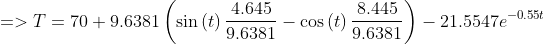 =>T =70+9.6381left ( sinleft(t ight)rac{4.645}{9.6381}-cosleft(t ight)rac{8.445}{9.6381} ight )-21.5547e^{-0.55t}
