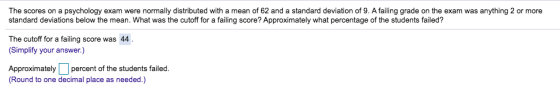 The scores on a psychology exam were normally distributed with a mean of 62 and a standard deviation of 9. A failing grade on
