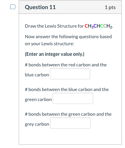 Question 11 1 pts Draw the Lewis Structure for CH3CHCCH2. Now answer the following questions based on your Lewis structure: (