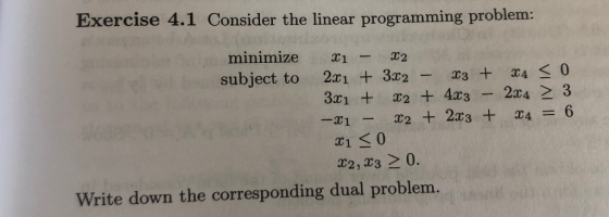 Exercise 4.1 Consider the linear programming problem: minimize 1 2 subject to 21 3x23A K 0 321 2 + 4r3 2x4 2 3 1 0 2,320. Wri