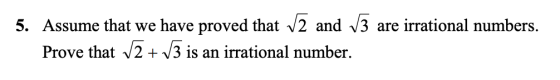 5. Assume that we have proved that V2 and 13 are irrational numbers. Prove that 12+13 is an irrational number.