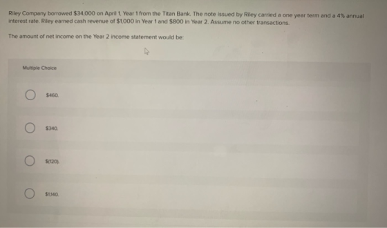 Riley Company borrowed $34,000 on April 1. Year 1 from the Titan Bank. The note issued by Riley carried a one year term and a
