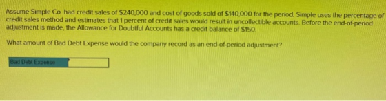Assume Simple Co. had credit sales of $240,000 and cost of goods sold of $140,000 for the period. Simple uses the percentage
