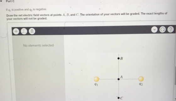 Part C Ifg1 is positive and g2 is negative. Draw the net electric field vectors at points A, B, and C. The orientation of your vectors will be graded. The exact lengths of your vectors will not be graded. No elements selected #8 di 42 «с