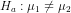H_{a}:\mu_{1} \neq \mu_{2}