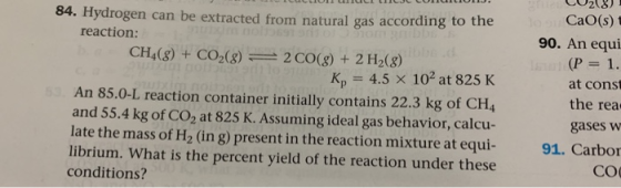 84. Hydrogen can be extracted from natural gas according to the reaction: CH4(8) + CO2(g) = 2 CO(g) + 2 H2(g) Ky = 4.5 x 102