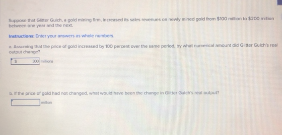 Suppose that Glitter Gulch, a gold mining firm, increased its sales revenues on newly mined gold from $100 million to $200 mi