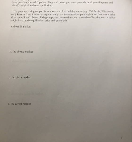 Each question is worth 5 points. To get all points you must properly label your diagrams and identify original and new equili