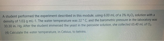 A student performed the experiment described in this module, using 6.00 mL of a 3% H202 solution with a density of 1.03 g mL-