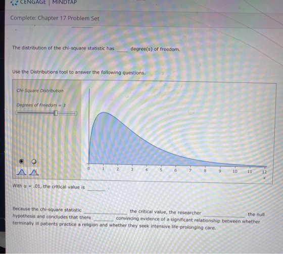 CENGAGE MINDTAP Complete: Chapter 17 Problem Set The distribution of the chi-square statistic has degree(s) of freedom. Use t