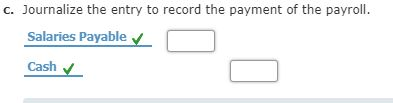 c. Journalize the entry to record the payment of the payroll. Salaries Payable Cash V