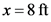x=8 ft
