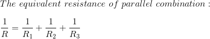 \\ The\ equivalent\ resistance\ of\ parallel\ combination:\\ \\ \frac{1}{R}=\frac{1}{R_1}+\frac{1}{R_2}+\frac{1}{R_3}