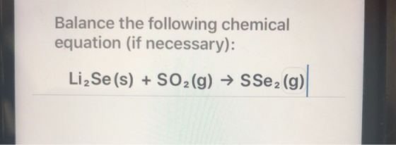 Balance the following chemical equation (if necessary): Liz Se(s) + SO2(g) → SSez(g)