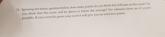 11. Ignoring the bonus question below, how many points do you think that will earn on this exam? Do you think that this score