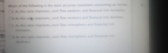 Nel n Which of the following is the most accurate statement concerning an increas a . As this ratio improves, cash flow weake