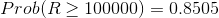 Prob(R \ge 100000) = 0.8505