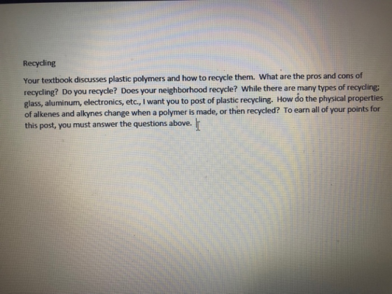 Recycling Your textbook discusses plastic polymers and how to recycle them. What are the pros and cons of recycling? Do you r