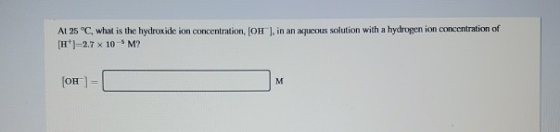 At 25 °C, what is the hydroxide ion concentration, [OH 1, in an aqueous solution with a hydrogen ion concentration of H-2.7 x