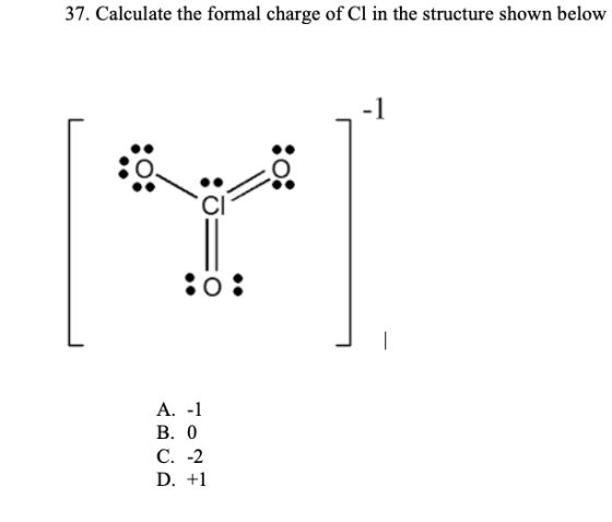 37. Calculate the formal charge of Cl in the structure shown below :0: A. - 1 B. 0 C. -2 D. +1