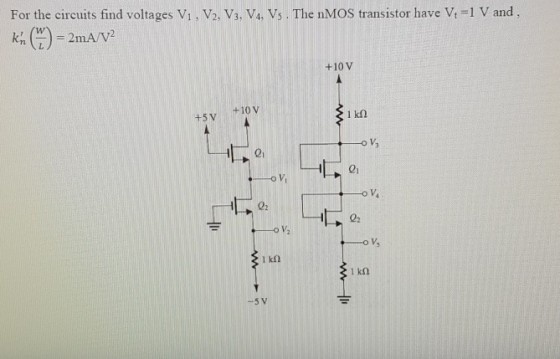 For the circuits find voltages Vi, V2. Vs. VA, Vs. The nMOS transistor have V,-1 V and 211 +10 V +-10V 1 k2 +5 V ?? 2i 01 Vi 02 02 0% V. -5V