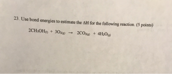 23. Use bond energies to estimate the AH for the following reaction. (5 points) 2CH3OH() + 302(g) → 2CO2(g) + 4H2O(Ⓡ)