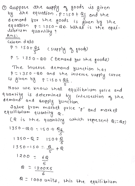 oods is aiven O Suppose the aupp% 8oods iz given b he equation .p 1sot as and the 5 e goods is aiven eg uation p.1350-ao.hlhat.s the equu Ctiven d atq p 1350-QD Demand bor the foods The Inverse demond bu nction h as 3s 0 -0 and he inuerse supplH curve we know hat equilibrium pitce and Nou q uonH is determined b intersecHon demons and SuppH bunc-ion. equilibrium quanti (Q IS the quantit which represent Qi- 5 5 Q tooo units, Hhis the equilibiium