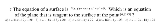 7. The equation of a surface is f(x,y) = 4xy + x? – y+9. Which is an equation of the plane that is tangent to the surface at