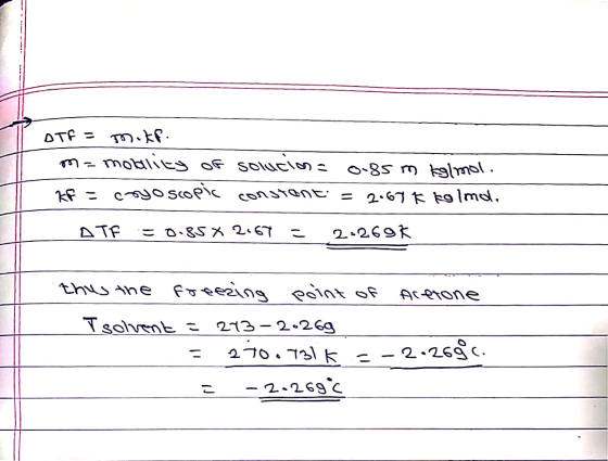 DTF = m.tp. m=molality of solucion = 0.85 m kg/mol. Ef = cryoscopic constant. = 2.67 k tolmol. ATF = 8.850 2.67 = 2:2698 thus