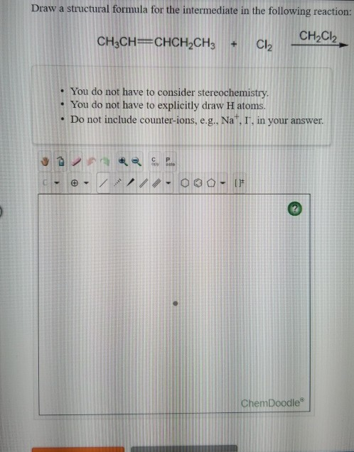 Draw a structural formula for the intermediate in the following reaction: CH3CH=CHCH,CH3 C CH2Cl2 • You do not have to consid