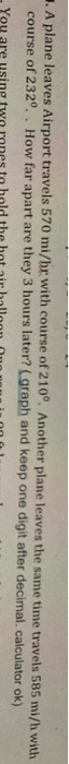 1. A plane leaves Airport travels 570 mi/hr with course of 210°. Another plane leaves the same time travels 585 mi/h with cou