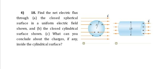 E 4) 18. Find the net electric flux through (a) the closed spherical surface in a uniform electric field shown, and (b) the c